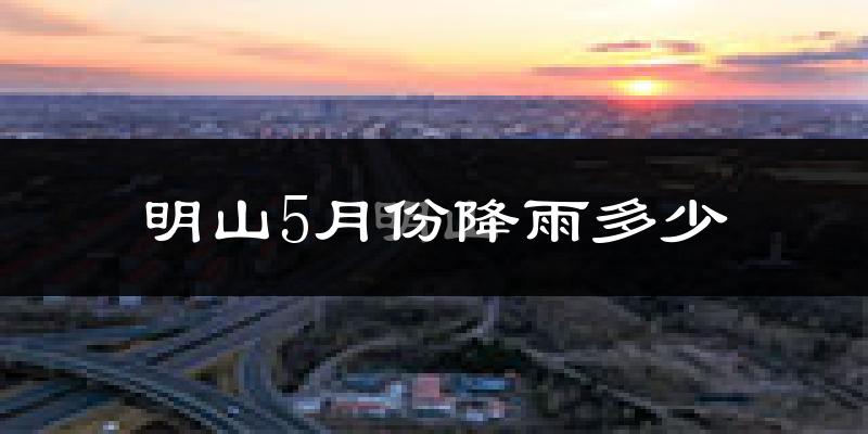 明山5月份降雨多少?