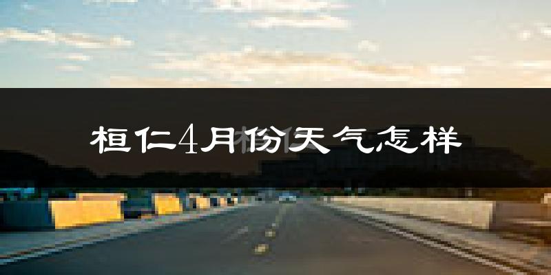 桓仁满族自治县4月份天气如何?冷吗?