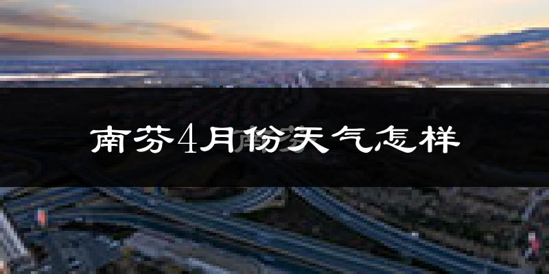 南芬4月份天气怎样?南芬四月冷不冷?