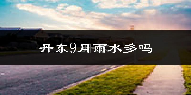 丹东9月雨水多吗?