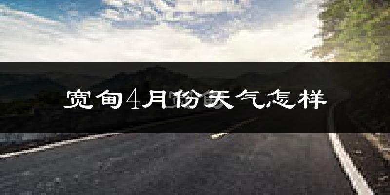 宽甸满族自治县4月份天气如何?冷吗?