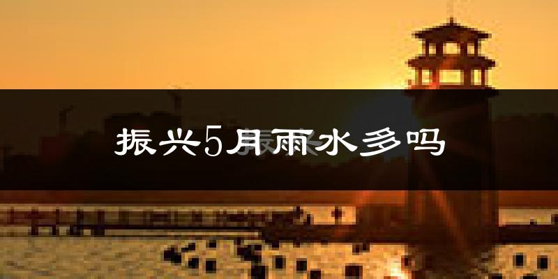 振兴5月雨水多吗?