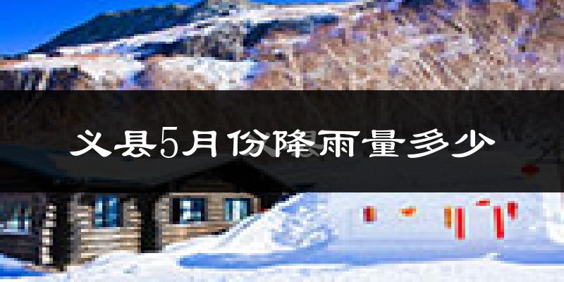 义县5月份降雨量多少?义县五月下雨多吗?