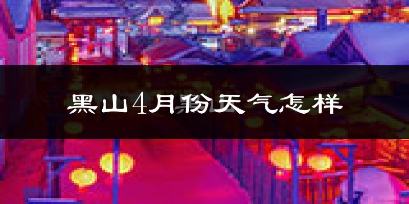 黑山县4月份天气如何?冷热情况怎么样?