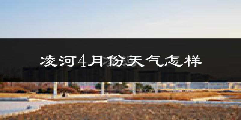 凌河4月份天气怎样?凌河四月冷不冷?