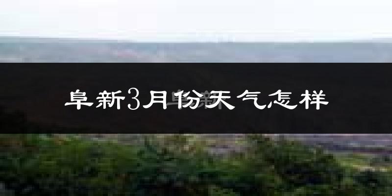 阜新市3月份天气如何?还冷吗?