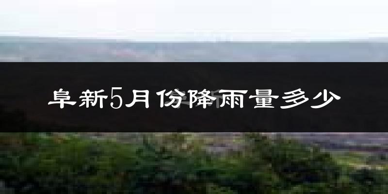 阜新5月份降雨量多少?阜新五月下雨多吗?