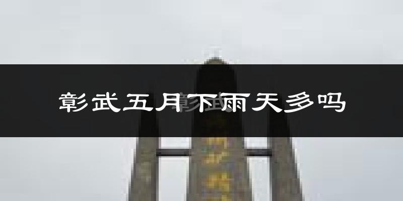 彰武五月下雨天多吗?彰武5月份降雨量多少?