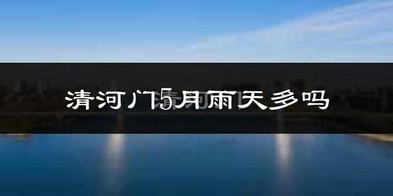 清河门5月雨天多吗?