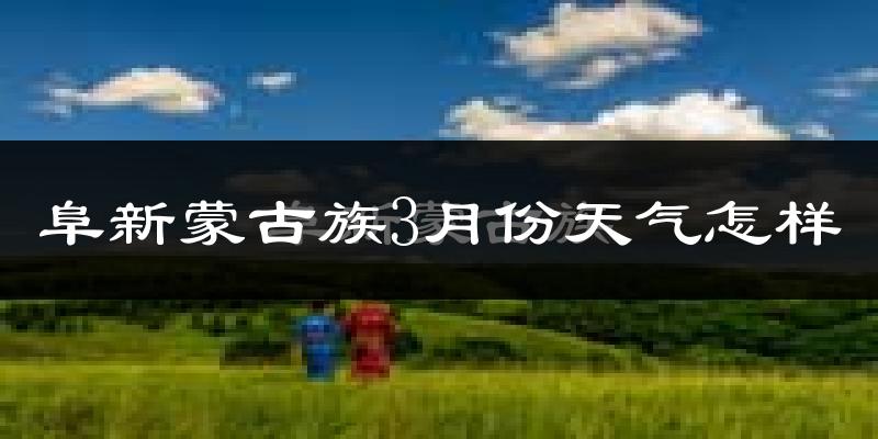 阜新蒙古族自治县3月份天气如何?冷吗?