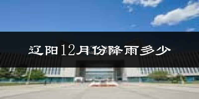 辽阳12月份降雨多少?