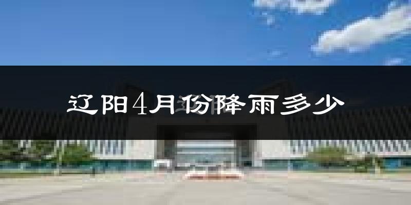 辽阳4月份降雨多少?