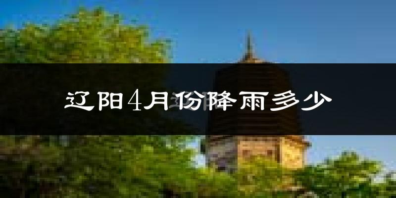 辽阳4月份降雨多少?