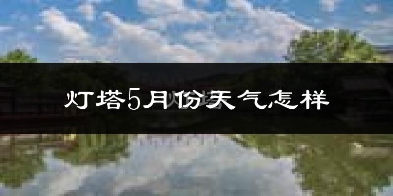 灯塔市5月份天气如何?很热吗?