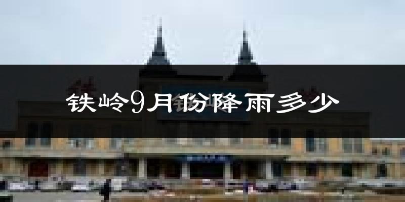 铁岭9月份降雨多少?