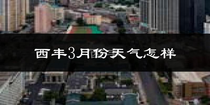 西丰县3月份天气如何?冷吗?