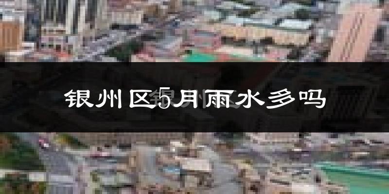 银州区5月雨水多吗?