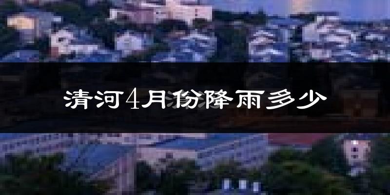 清河4月份降雨多少?