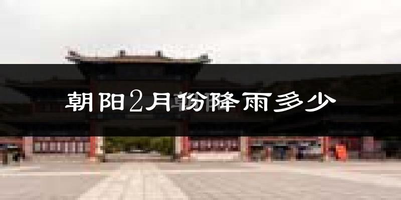 朝阳2月份降雨多少?