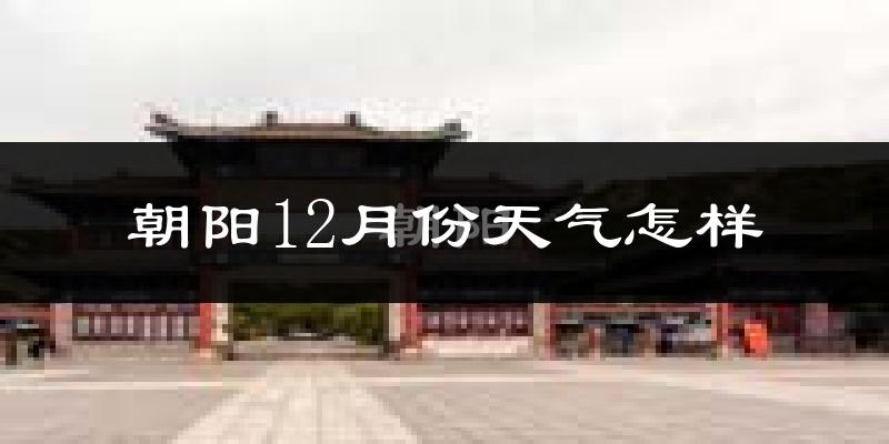 朝阳12月份天气怎样?朝阳十二月冷吗?