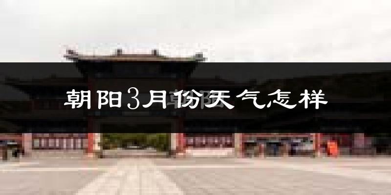 朝阳市3月份天气如何?还冷吗?