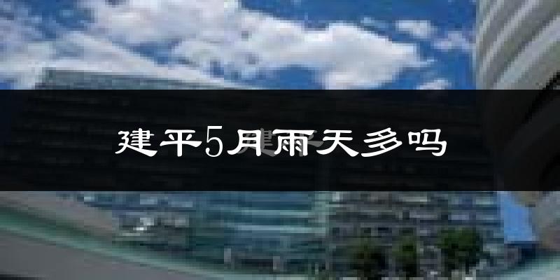 建平5月雨天多吗?