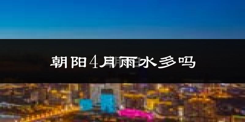 朝阳4月雨水多吗?