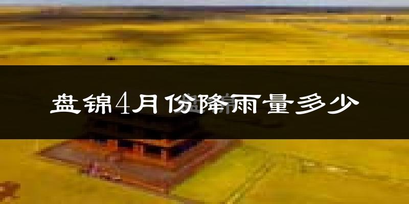 盘锦4月份降雨量多少?盘锦四月下雨多吗?