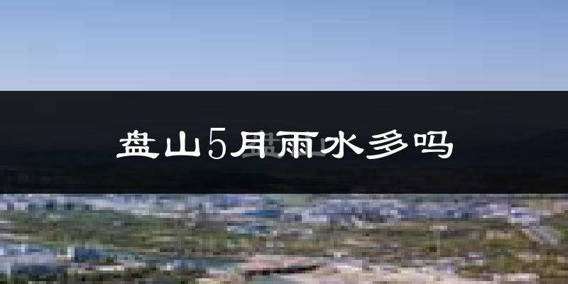 盘山5月雨水多吗?