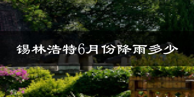 锡林浩特6月份降雨多少?