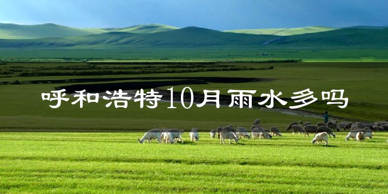 呼和浩特10月雨水多吗?