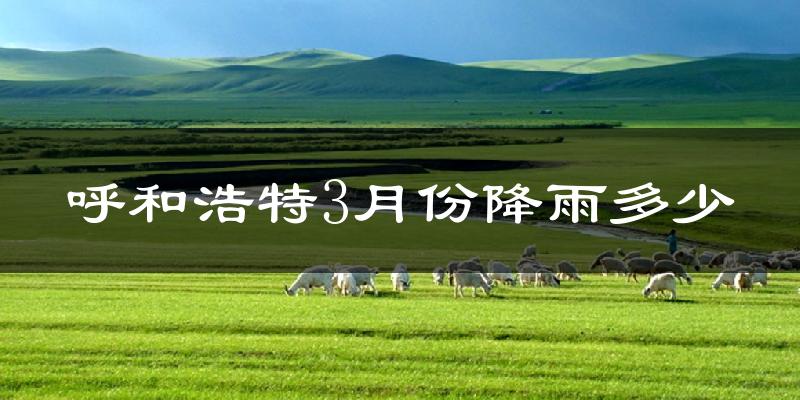 呼和浩特3月份降雨多少?