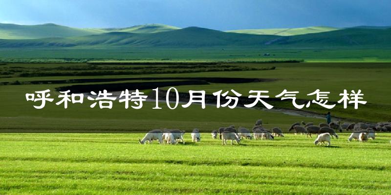 呼和浩特10月份天气怎样?呼和浩特十月冷吗?