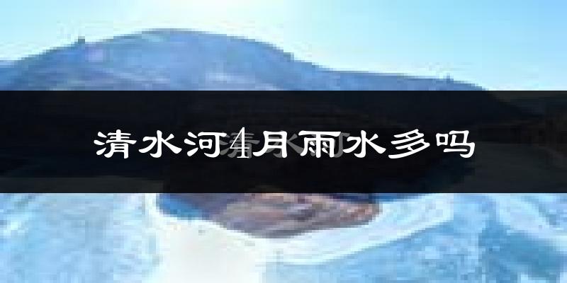 清水河4月雨水多吗?