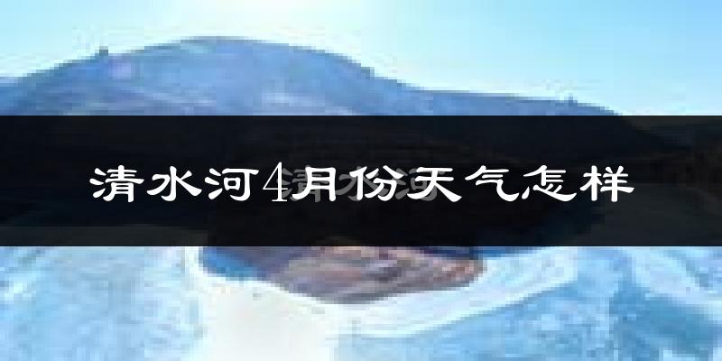 清水河县4月份天气如何?冷热情况怎么样?