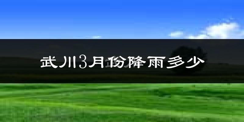武川3月份降雨多少?