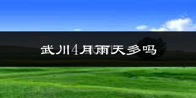 武川4月雨天多吗?