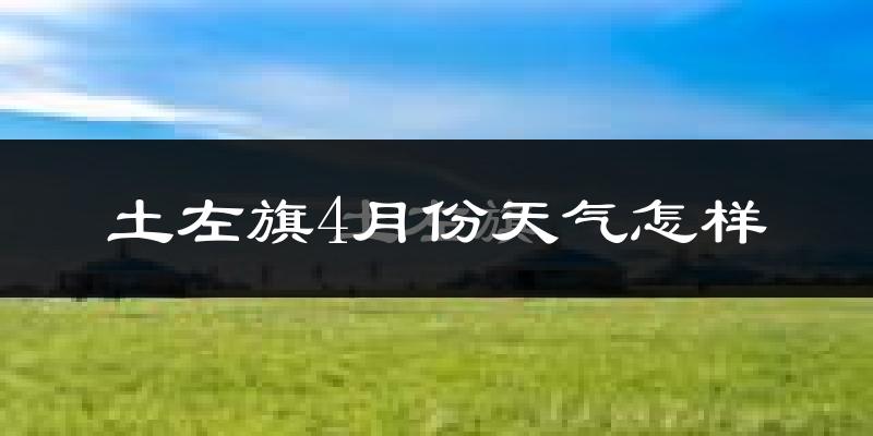 土默特左旗4月份天气如何?冷吗?