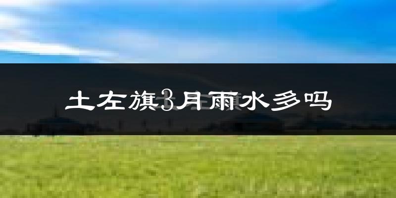 土左旗3月雨水多吗?