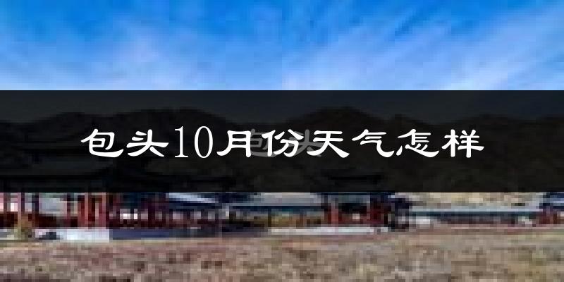 包头10月份天气怎样?包头十月冷不冷?