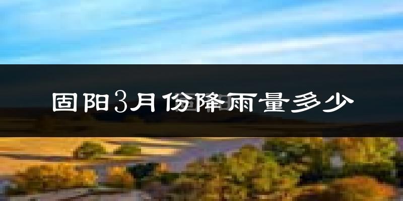 固阳3月份降雨量多少?固阳三月下雨多吗?
