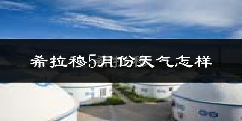 希拉穆仁5月份天气如何?很冷还是暖和?
