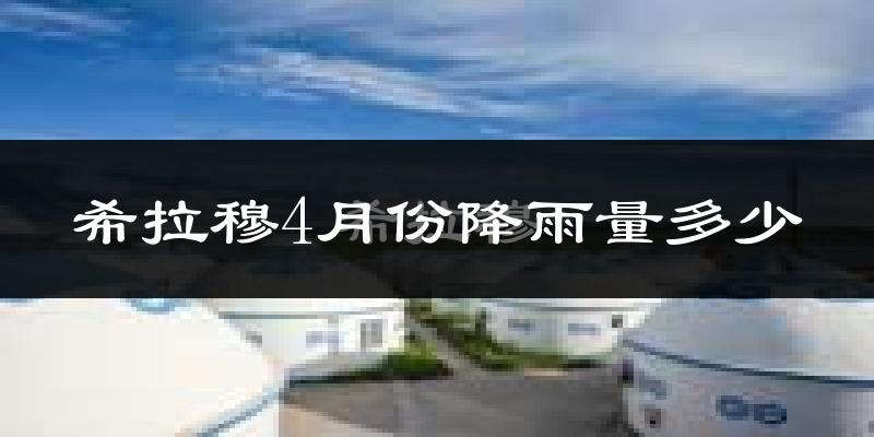 希拉穆4月份降雨量多少?希拉穆四月下雨多吗?