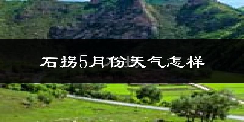 石拐5月份天气怎样?石拐五月冷不冷?