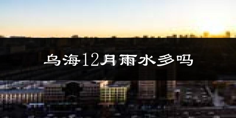 乌海12月雨水多吗?