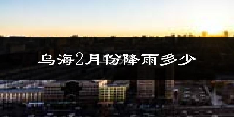 乌海2月份降雨多少?