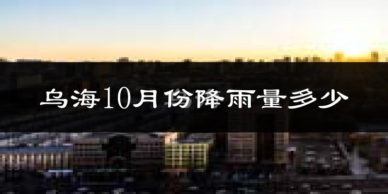 乌海10月份降雨量多少?乌海十月下雨多吗?