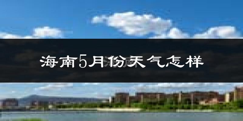 海南5月份天气怎样?海南五月冷不冷?