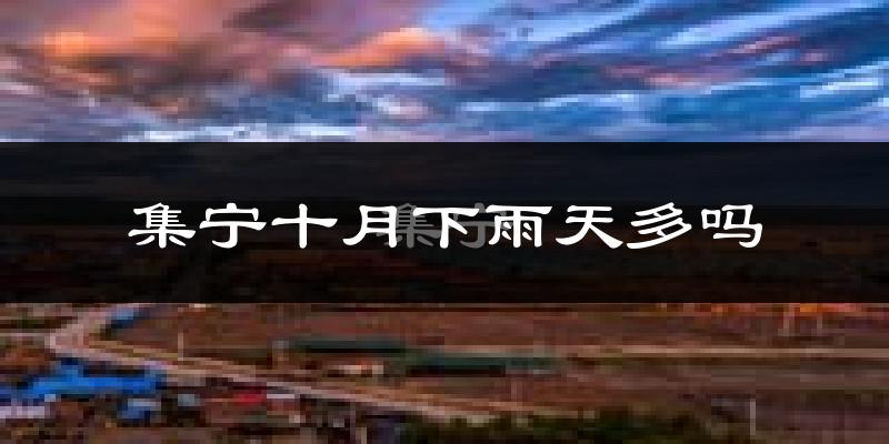 集宁十月下雨天多吗?集宁10月份降雨量多少?