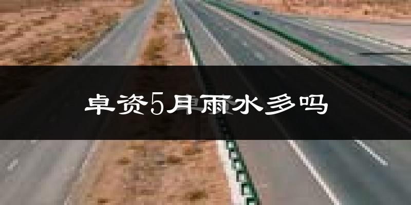 卓资5月雨水多吗?